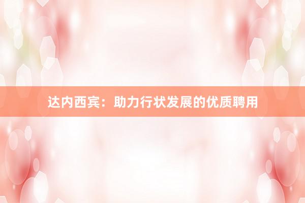 达内西宾：助力行状发展的优质聘用