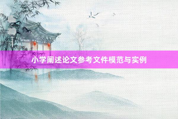 小学阐述论文参考文件模范与实例