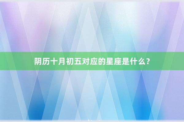 阴历十月初五对应的星座是什么？