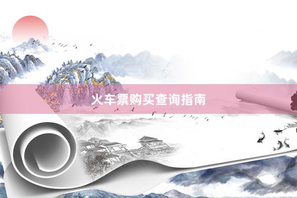 火车票购买查询指南